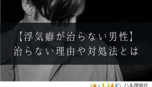 浮気癖が治らない旦那の対処法！浮気癖が治らない男性の特徴や理由とは
